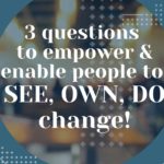 3 questions to empower and enable people to see own and do change