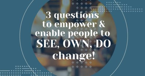 3 questions to empower and enable people to see own and do change
