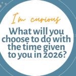 What will you do with the time given to you in 2026?